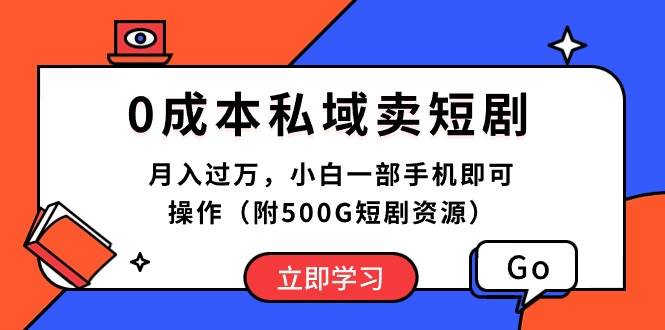 0成本私域卖短剧，月入过万，小白一部手机即可操作（附500G短剧资源）-云舒网创