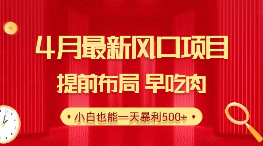 28.4月最新风口项目，提前布局早吃肉，小白也能一天暴利500+-云舒网创