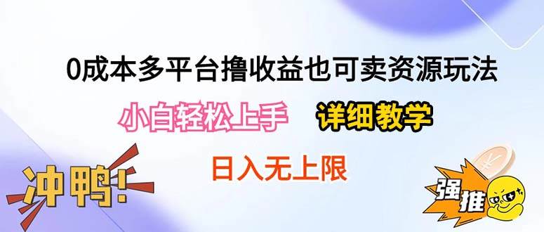 0成本多平台撸收益也可卖资源玩法，小白轻松上手。详细教学日入500+附资源-云舒网创