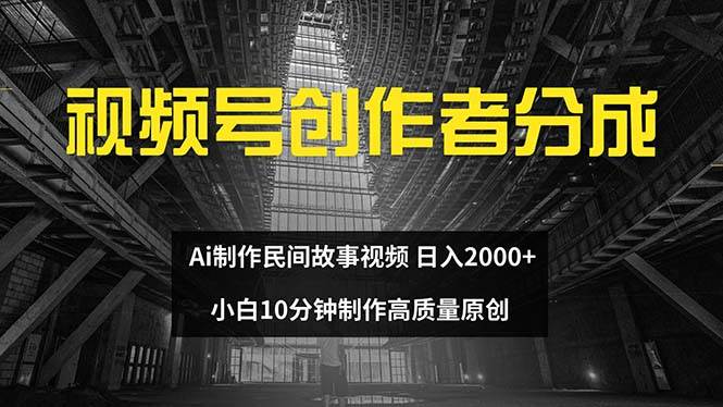 视频号创作者分成 ai制作民间故事 新手小白10分钟制作高质量视频 日入2000-云舒网创