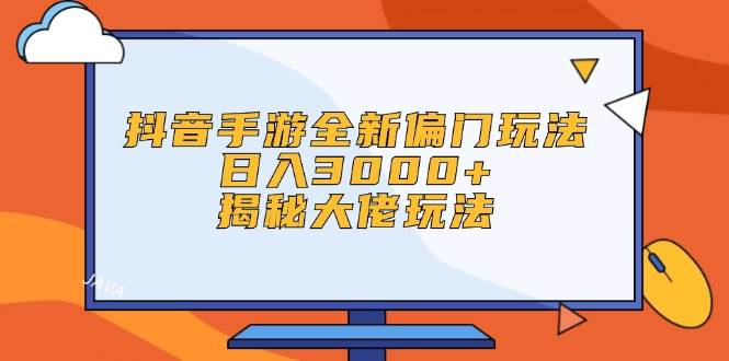抖音手游全新偏门玩法，日入3000+，揭秘大佬玩法-云舒网创