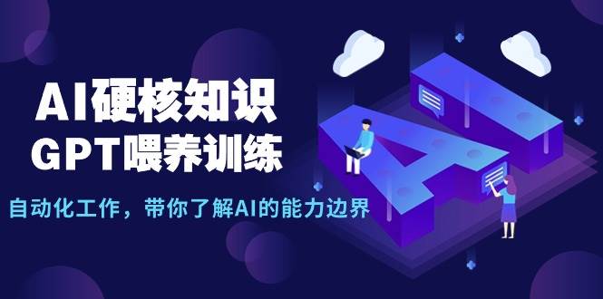 AI硬核知识-GPT喂养训练，自动化工作，带你了解AI的能力边界（10节课）-云舒网创