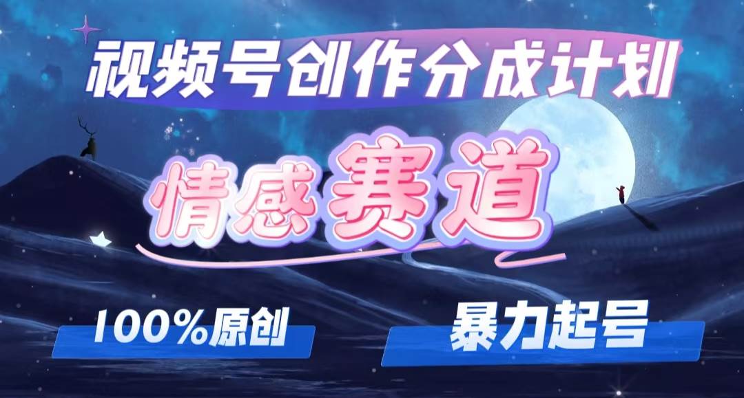 详解视频号创作者分成项目之情感赛道，暴力起号，可同步多平台，实现睡…-云舒网创