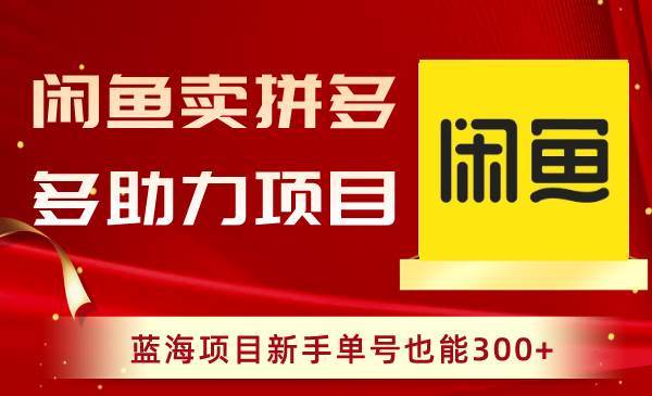 闲鱼卖拼多多助力项目，蓝海项目新手单号也能300+-云舒网创
