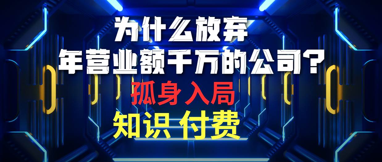 为什么放弃年营业额千万的公司 孤身入局知识付费赛道-云舒网创