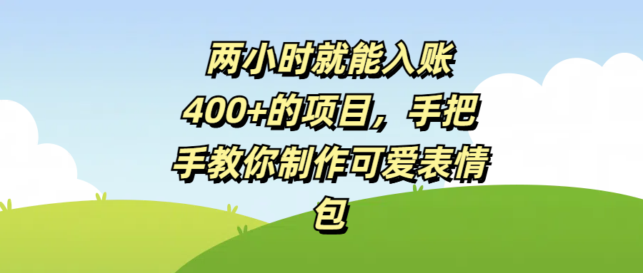 两小时就能入账400+的项目，手把手教你制作可爱表情包-云舒网创