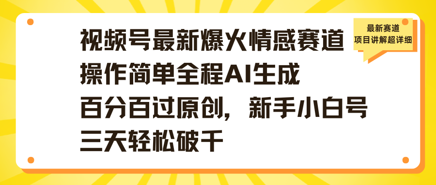 视频号最新爆火情感赛道操作简单全程AI生成百分百过原创，新手小白号三天轻松破千-云舒网创
