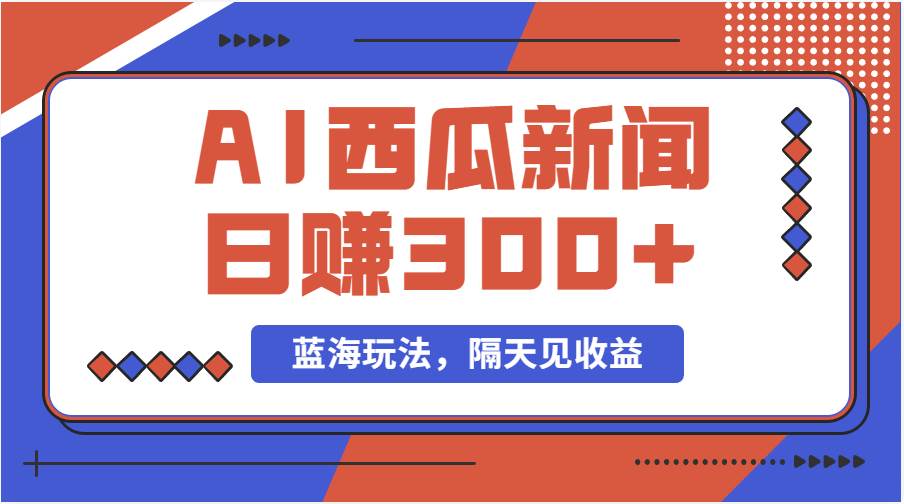 蓝海最新玩法西瓜视频原创搞笑新闻当天有收益单号日赚300+项目-云舒网创