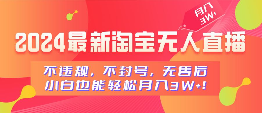2024最新淘宝无人直播，不违规，不封号，无售后，小白也能轻松月入3W+-云舒网创