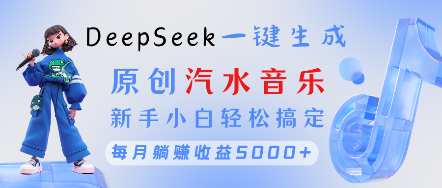 原创汽水音乐DeepSeek一键生成 新手小白轻松搞定 每月躺赚5000+-云舒网创