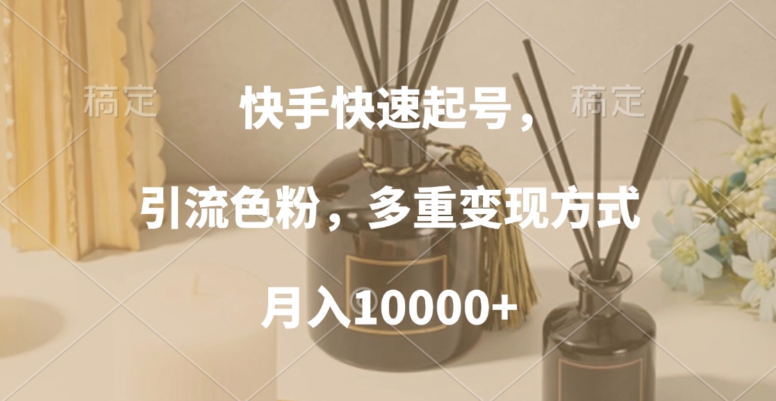 快手快速起号，引流色粉，多重变现方式，月入10000+-云舒网创