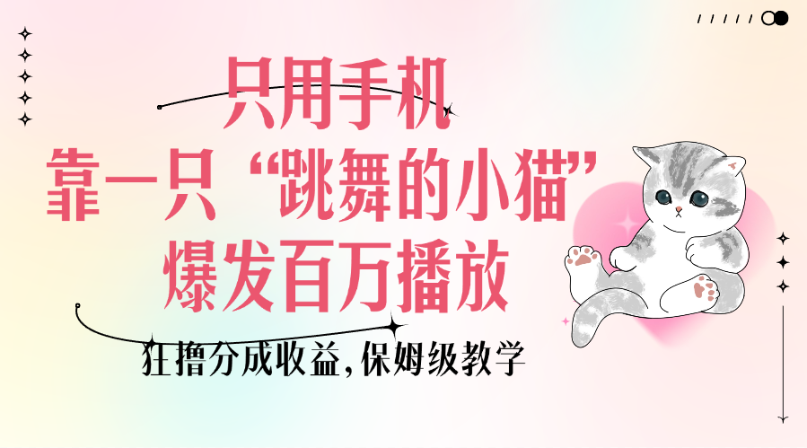 只用手机靠一只“跳舞的小猫”爆发百万播放，狂撸分成收益，保姆级教学-云舒网创