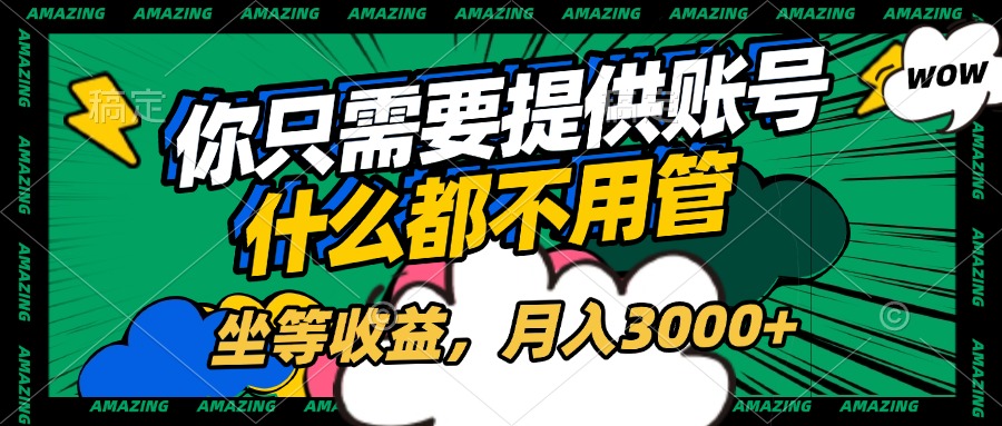 账号全程托管，你只需要提供账号，什么都不用管，坐等收益，月入3000+-云舒网创