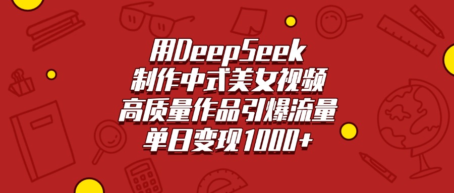 用DeepSeek制作中式美女视频，高质量作品引爆流量，单日变现1000+-云舒网创