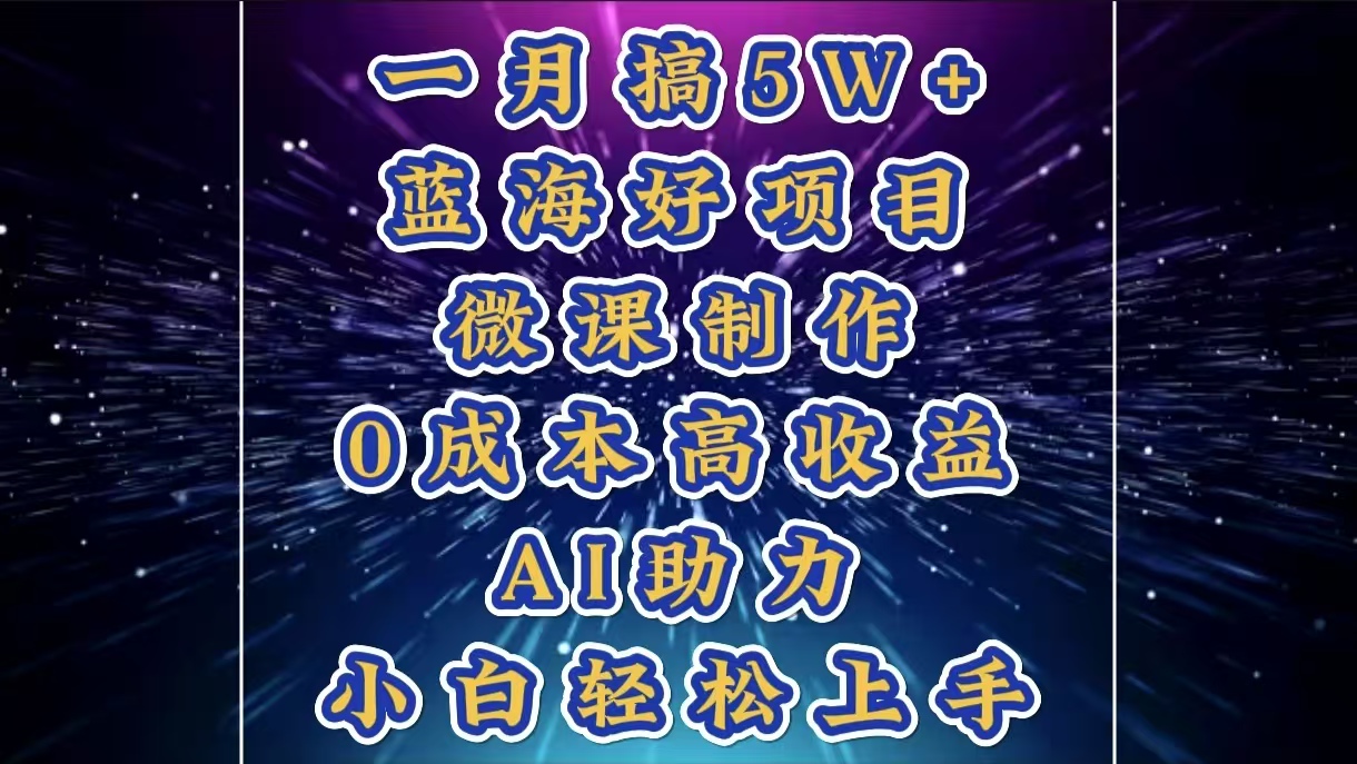 1月搞了5W+的蓝海好项目，微课制作，0成本高收益，AI助力，小白轻松上手-云舒网创
