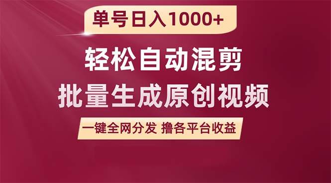单号日入1000+ 用一款软件轻松自动混剪批量生成原创视频 一键全网分发（…-云舒网创