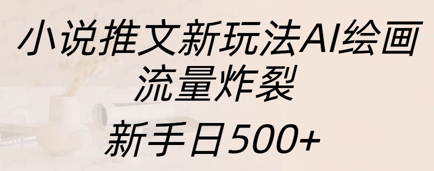 小说推文新玩法AI绘画，流量炸裂，新手日入500+-云舒网创