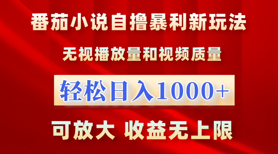 最新番茄小说自撸暴利新玩法！无视播放量，轻松日入1000+，可放大，收益无上限！-云舒网创