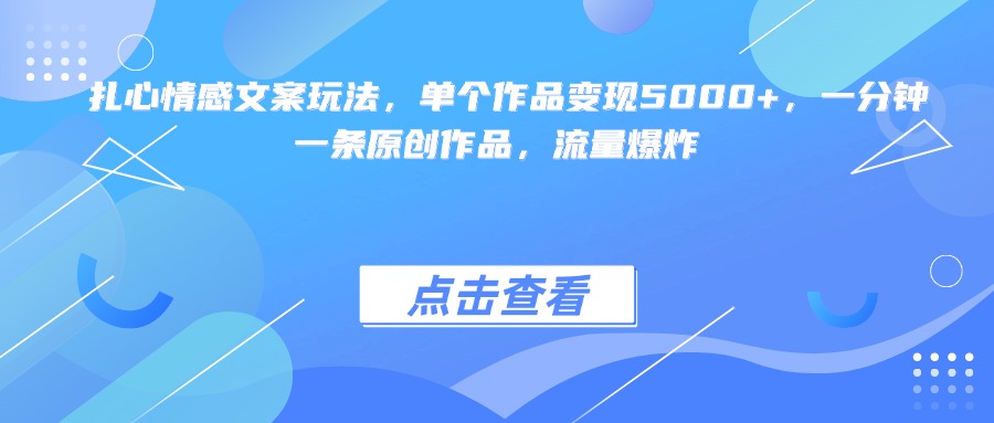 扎心情感文案玩法，单个作品变现5000+，一分钟一条原创作品，流量爆炸-云舒网创