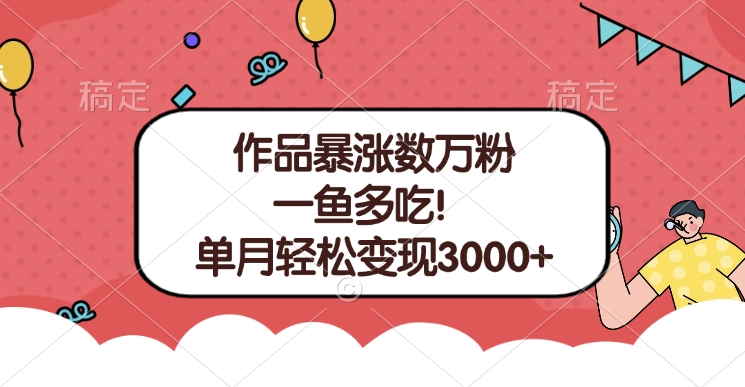 单条视频暴涨数万粉–多平台通吃项目！单月轻松变现3000+-云舒网创