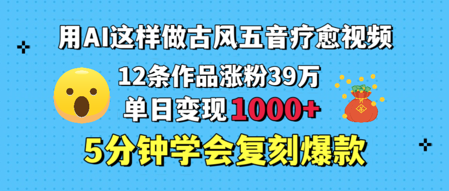 用AI这样做古风五音疗愈视频，12条作品涨粉39万，单日变现1000＋，五分钟学会复刻爆款-云舒网创