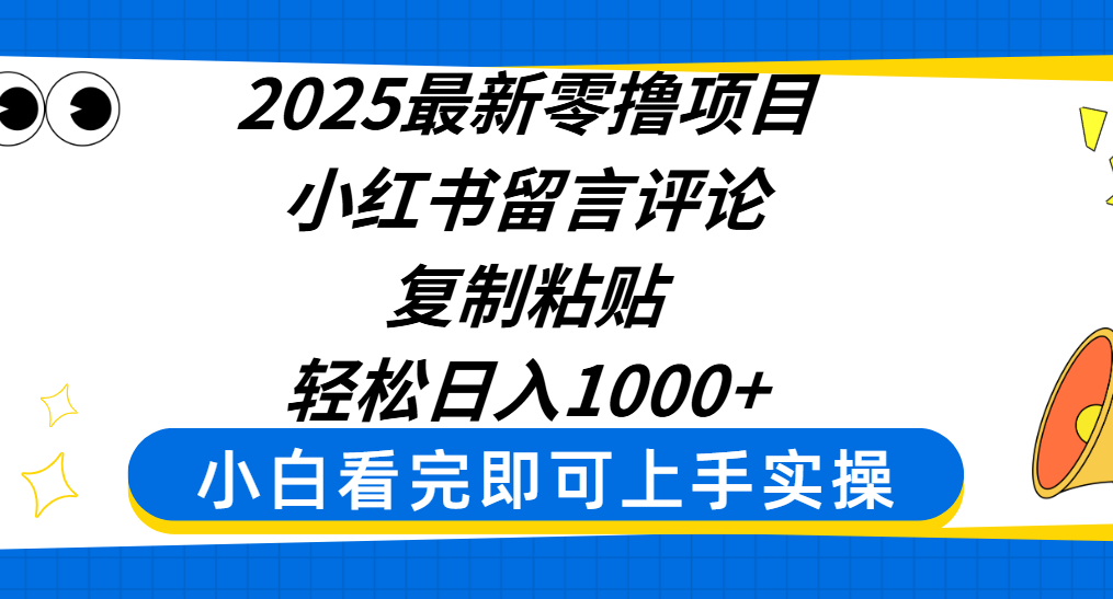 2025最新零撸项目，小红书留言评论，复制粘贴即可赚钱，轻松日入1000+-云舒网创