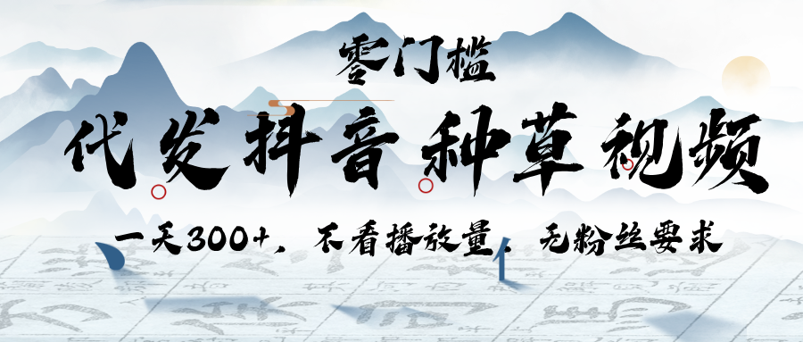 代发抖音种草视频，一天300+，不看播放量，无粉丝要求-云舒网创