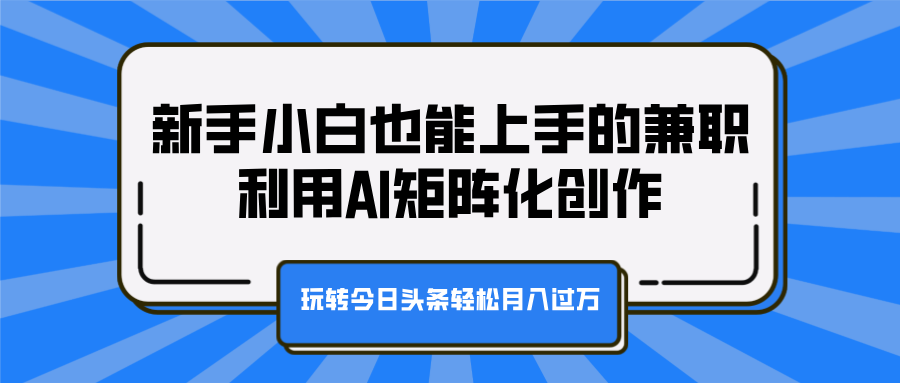 新手小白也能上手的兼职，利用AI矩阵化创作，玩转今日头条轻松月入过万-云舒网创
