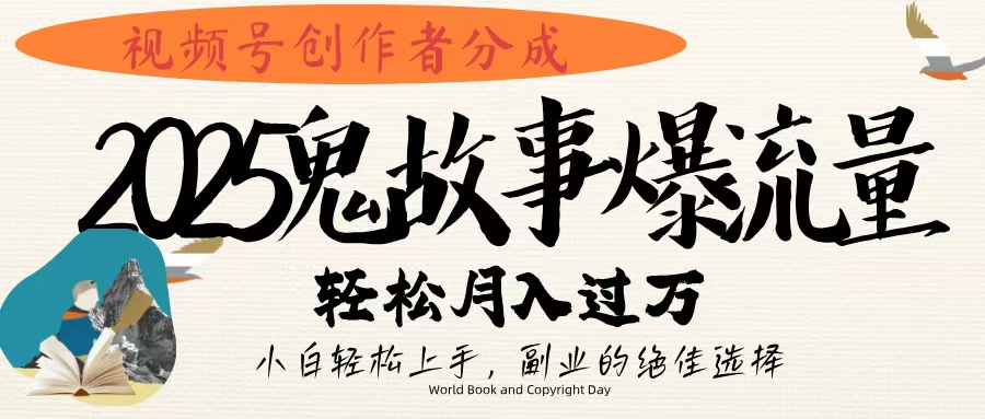 视频号创作者分成，2025年鬼故事爆流量，小白轻松上手，副业的绝佳选择，轻松月入过万-云舒网创