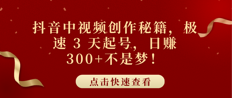 抖音中视频创作秘籍，极速 3 天起号，日赚 300+不是梦！-云舒网创