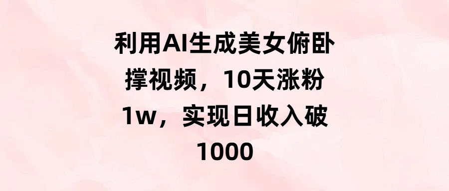 利用AI生成美女俯卧撑视频，10天涨粉1w，实现日收入破1000-云舒网创