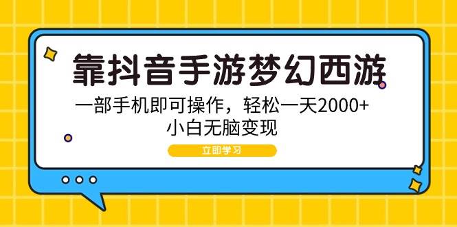 靠抖音手游梦幻西游，一部手机即可操作，轻松一天2000+，小白无脑变现-云舒网创