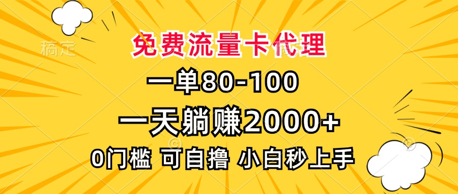 一单80，免费流量卡代理，0门槛，小白也能轻松上手，一天躺赚2000+-云舒网创
