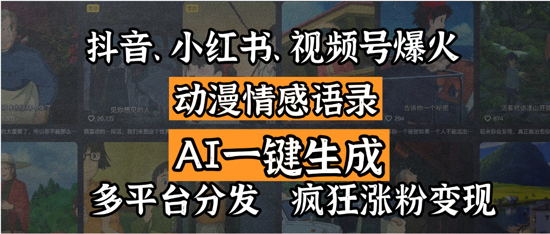 抖音、小红书、视频号爆火的动漫情感语录，AI一键生成，多平台分发，疯狂涨粉变现-云舒网创