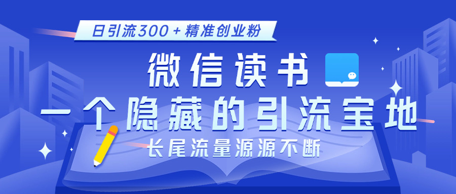微信读书，一个隐藏的引流宝地。不为人知的小众打法，日引流300＋精准创业粉，长尾流量源源不断-云舒网创