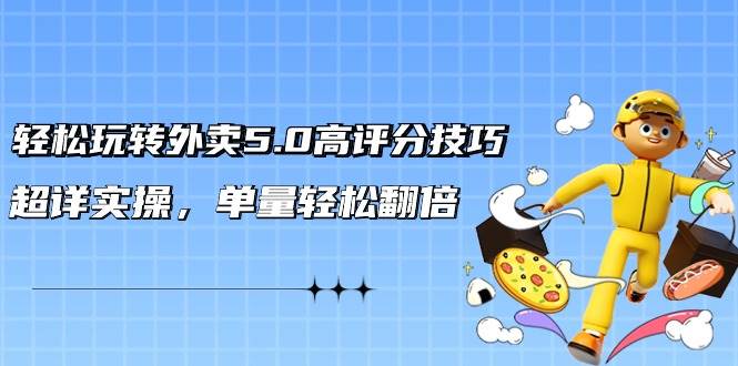 轻松玩转外卖5.0高评分技巧，超详实操，单量轻松翻倍（21节视频课）-云舒网创