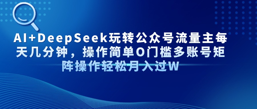 AI+DeepSeek玩转公众号流量主每天几分钟，操作简单O门槛多账号矩阵操作轻松月入过W-云舒网创