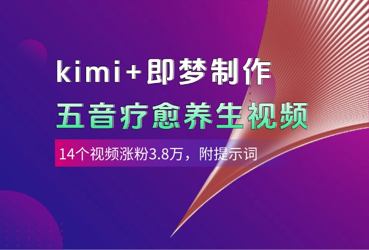 kimi+即梦制作AI五音疗愈养生视频，14个视频涨粉3.8万，多种变现方式，附提示词-云舒网创
