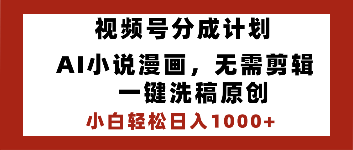 最新视频号分成计划，AI小说漫画，无需剪辑，一键洗稿原创，小白日入1000+，喂饭级教程-云舒网创