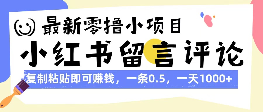 最新零撸小项目，小红书留言评论，复制粘贴即可赚钱，一条0.5，一天1000+-云舒网创