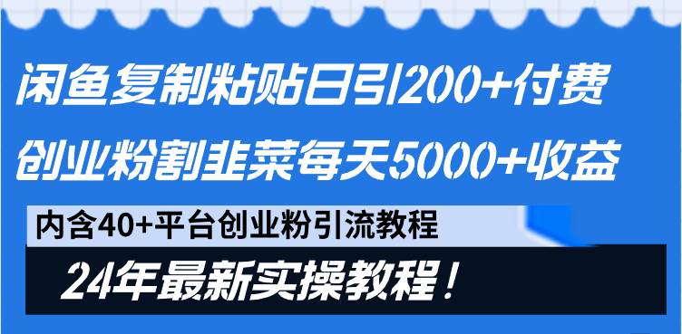 闲鱼复制粘贴日引200+付费创业粉，割韭菜日稳定5000+收益，24年最新教程！-云舒网创
