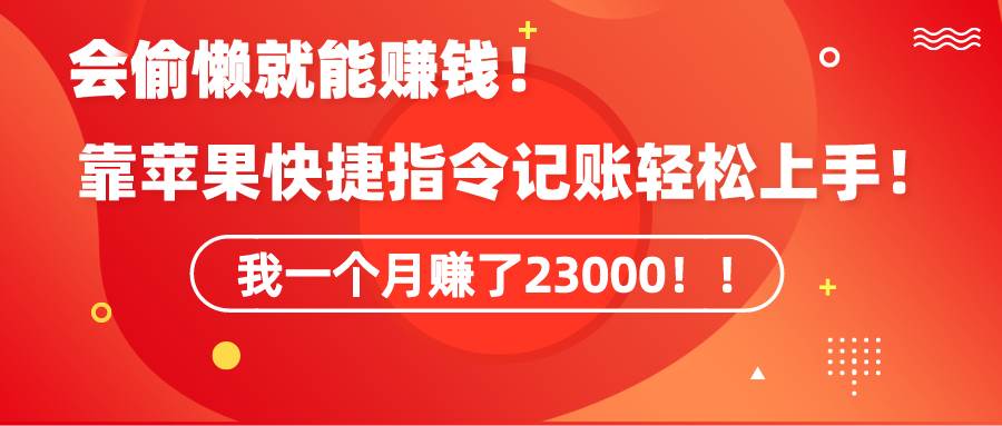《会偷懒就能赚钱！靠苹果快捷指令自动记账轻松上手，一个月变现23000！》-云舒网创