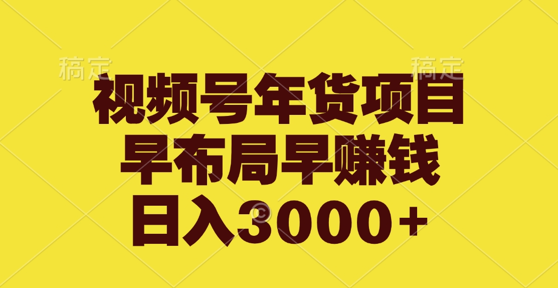 视频号年货项目，早布局早赚钱，日入3000+-云舒网创