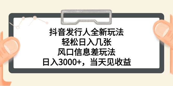 抖音发行人全新玩法，轻松日入几张，风口信息差玩法，日入3000+，当天…-云舒网创