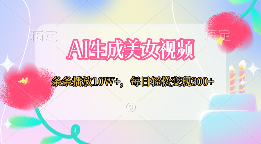 AI生成美女视频  条条播放10W+，每日轻松变现300+-云舒网创