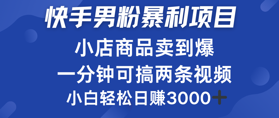 快手男粉必做项目，小店商品简直卖到爆，小白轻松也可日赚3000＋-云舒网创