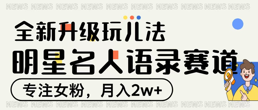 明星名人语录赛道全新升级玩法，专注女粉，月入2W＋-云舒网创
