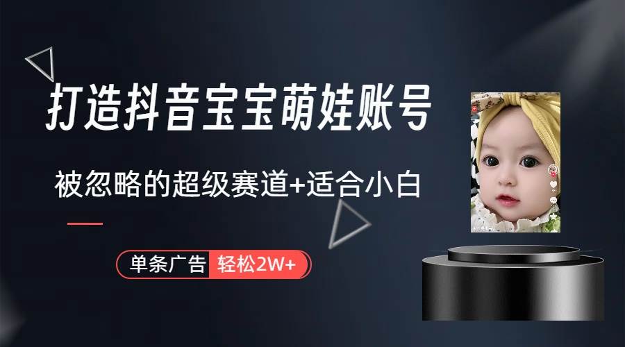 打造抖音宝宝账号，一条广告2W，大部分人忽略的超级赛道（教程+素材+软件）-云舒网创