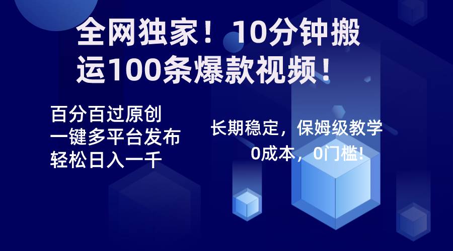 全网独家！10分钟搬运100条爆款视频！百分百过原创，一键多平台发布！！-云舒网创