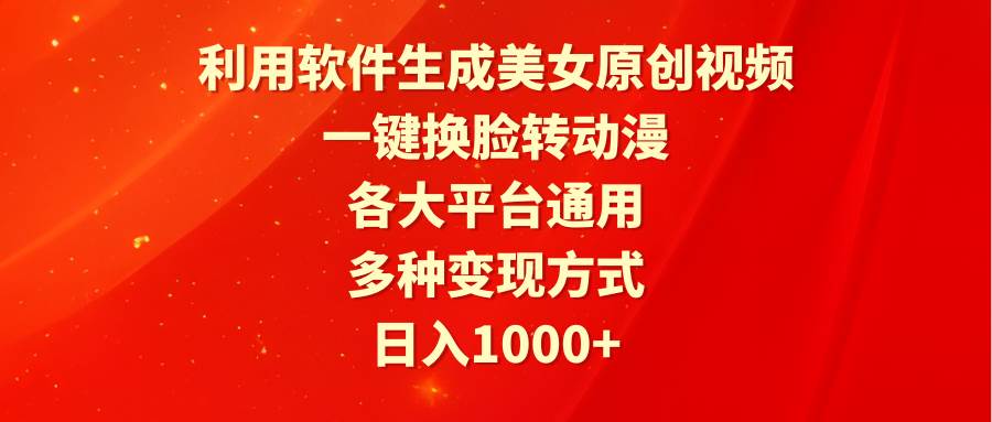 利用软件生成美女原创视频，一键换脸转动漫，各大平台通用，多种变现方式-云舒网创